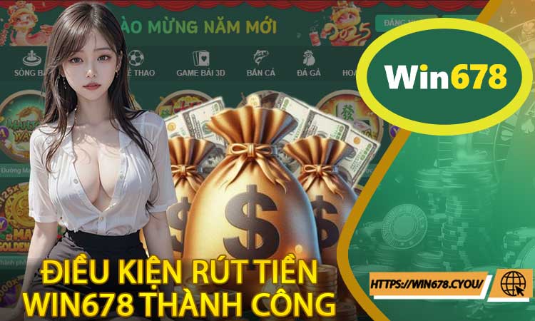 Điều kiện rút tiền Win678 thành công cho người mới